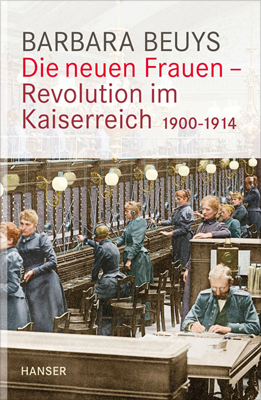 Barbara Beuys - Die neuen Frauen - Revolution im Kaiserreich 1900 - 1914 © www.hanser-literaturverlage.de